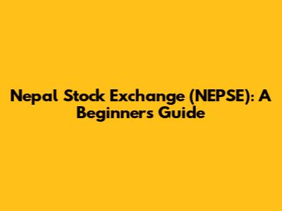 Nepal Stock Exchange (NEPSE): A Beginner's Guide