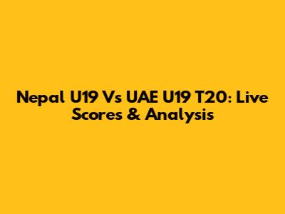 Nepal U19 Vs UAE U19 T20: Live Scores & Analysis