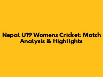 Nepal U19 Women's Cricket: Match Analysis & Highlights