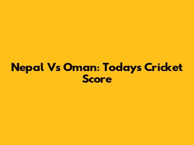Nepal Vs Oman: Today's Cricket Score
