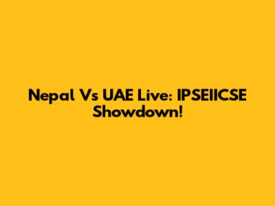 Nepal Vs UAE Live: IPSEIICSE Showdown!
