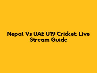 Nepal Vs UAE U19 Cricket: Live Stream Guide