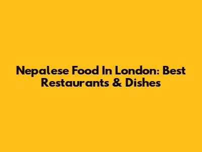 Nepalese Food In London: Best Restaurants & Dishes
