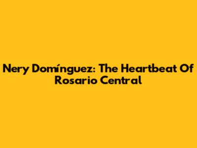 Nery Domínguez: The Heartbeat Of Rosario Central