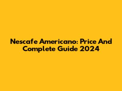 Nescafe Americano: Price And Complete Guide 2024