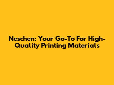 Neschen: Your Go-To For High-Quality Printing Materials