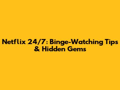 Netflix 24/7: Binge-Watching Tips & Hidden Gems