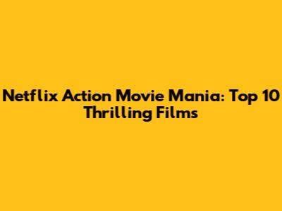 Netflix Action Movie Mania: Top 10 Thrilling Films