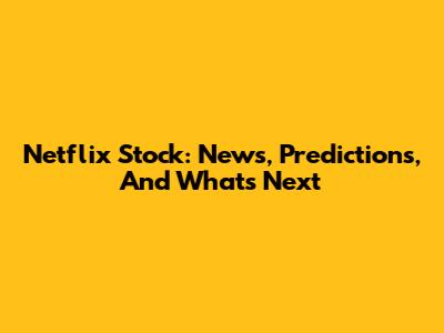 Netflix Stock: News, Predictions, And What's Next