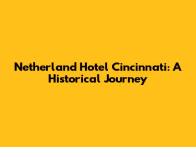 Netherland Hotel Cincinnati: A Historical Journey
