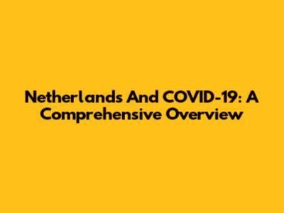 Netherlands And COVID-19: A Comprehensive Overview