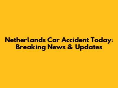 Netherlands Car Accident Today: Breaking News & Updates