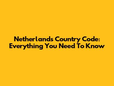 Netherlands Country Code: Everything You Need To Know