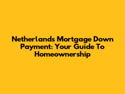 Netherlands Mortgage Down Payment: Your Guide To Homeownership