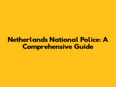Netherlands National Police: A Comprehensive Guide