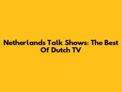 Netherlands Talk Shows: The Best Of Dutch TV