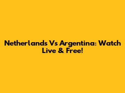 Netherlands Vs Argentina: Watch Live & Free!