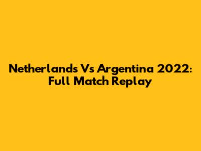 Netherlands Vs Argentina 2022: Full Match Replay
