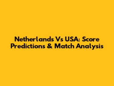 Netherlands Vs USA: Score Predictions & Match Analysis