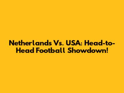 Netherlands Vs. USA: Head-to-Head Football Showdown!