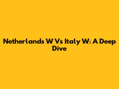 Netherlands W Vs Italy W: A Deep Dive