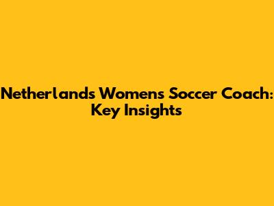 Netherlands Women's Soccer Coach: Key Insights