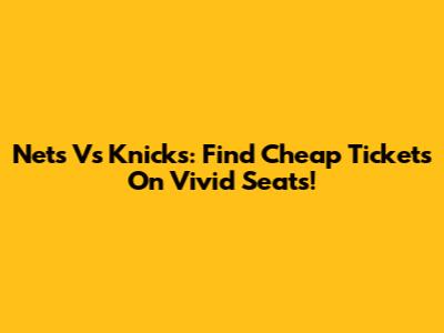 Nets Vs Knicks: Find Cheap Tickets On Vivid Seats!