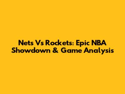 Nets Vs Rockets: Epic NBA Showdown & Game Analysis