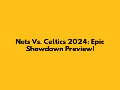 Nets Vs. Celtics 2024: Epic Showdown Preview!