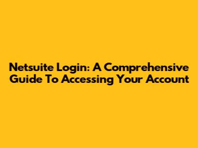 Netsuite Login: A Comprehensive Guide To Accessing Your Account