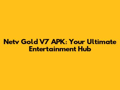 Netv Gold V7 APK: Your Ultimate Entertainment Hub