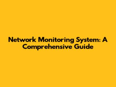 Network Monitoring System: A Comprehensive Guide