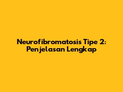 Neurofibromatosis Tipe 2: Penjelasan Lengkap