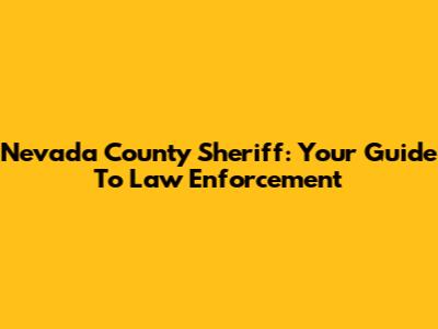Nevada County Sheriff: Your Guide To Law Enforcement