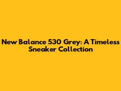 New Balance 530 Grey: A Timeless Sneaker Collection