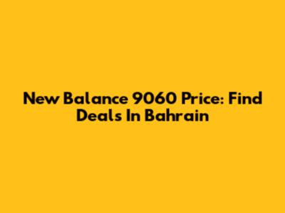 New Balance 9060 Price: Find Deals In Bahrain