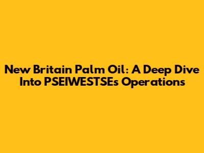 New Britain Palm Oil: A Deep Dive Into PSEIWESTSE's Operations