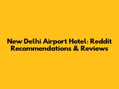 New Delhi Airport Hotel: Reddit Recommendations & Reviews