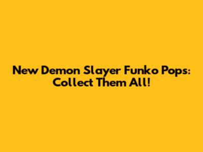 New Demon Slayer Funko Pops: Collect Them All!