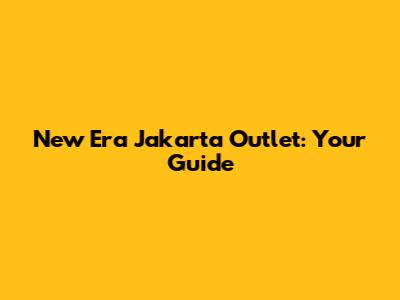 New Era Jakarta Outlet: Your Guide