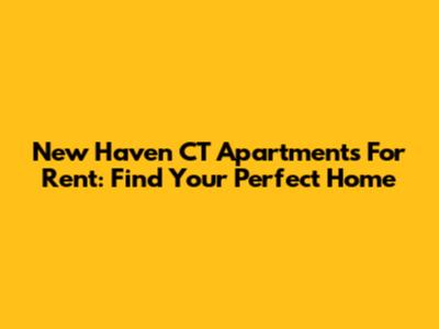 New Haven CT Apartments For Rent: Find Your Perfect Home