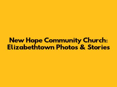 New Hope Community Church: Elizabethtown Photos & Stories