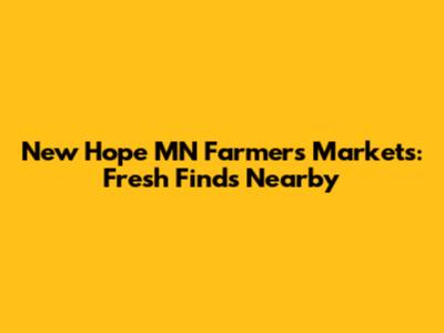 New Hope MN Farmers Markets: Fresh Finds Nearby