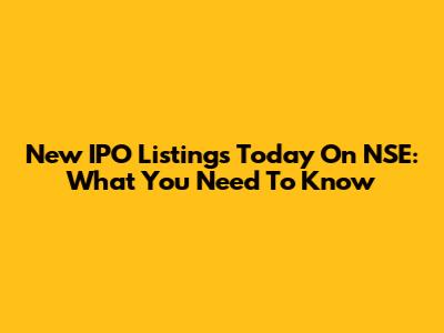 New IPO Listings Today On NSE: What You Need To Know