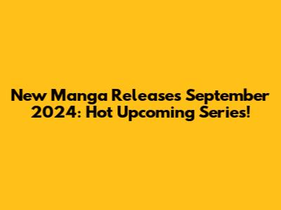 New Manga Releases September 2024: Hot Upcoming Series!
