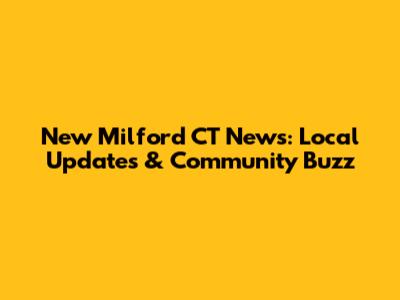 New Milford CT News: Local Updates & Community Buzz