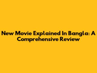 New Movie Explained In Bangla: A Comprehensive Review
