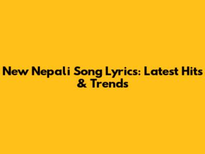 New Nepali Song Lyrics: Latest Hits & Trends