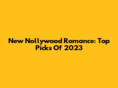 New Nollywood Romance: Top Picks Of 2023