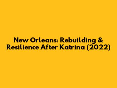 New Orleans: Rebuilding & Resilience After Katrina (2022)